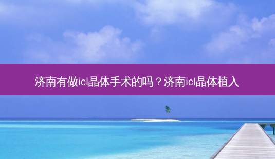 济南有做icl晶体手术的吗？济南icl晶体植入