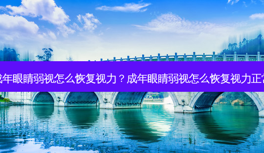 成年眼睛弱视怎么恢复视力？成年眼睛弱视怎么恢复视力正常